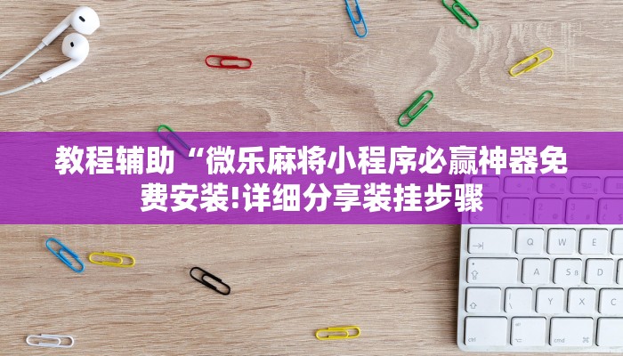 教程辅助“微乐麻将小程序必赢神器免费安装!详细分享装挂步骤
