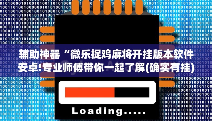 辅助神器“微乐捉鸡麻将开挂版本软件安卓!专业师傅带你一起了解(确实有挂)
