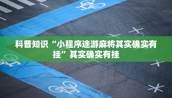 科普知识“小程序途游麻将其实确实有挂”其实确实有挂