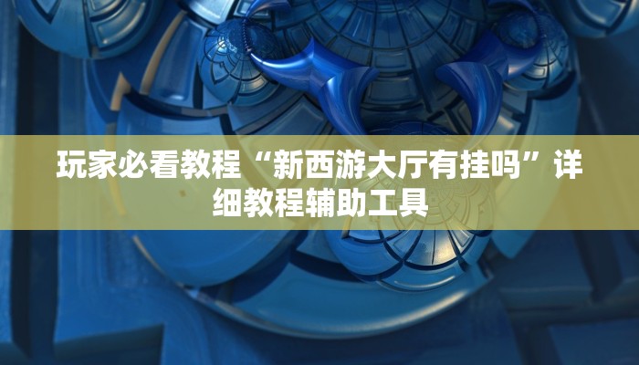 玩家必看教程“新西游大厅有挂吗”详细教程辅助工具