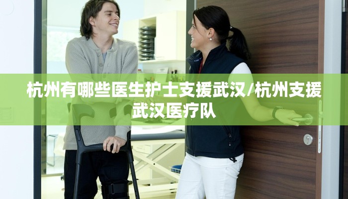 杭州有哪些医生护士支援武汉/杭州支援武汉医疗队