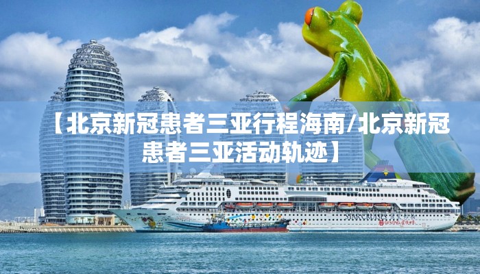 【北京新冠患者三亚行程海南/北京新冠患者三亚活动轨迹】