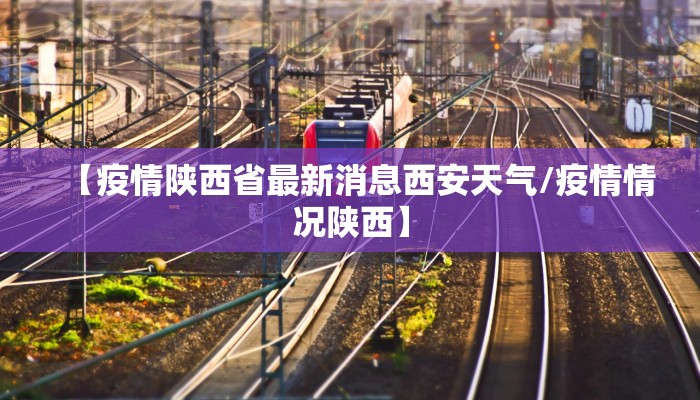 【疫情陕西省最新消息西安天气/疫情情况陕西】