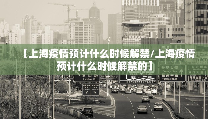 【上海疫情预计什么时候解禁/上海疫情预计什么时候解禁的】