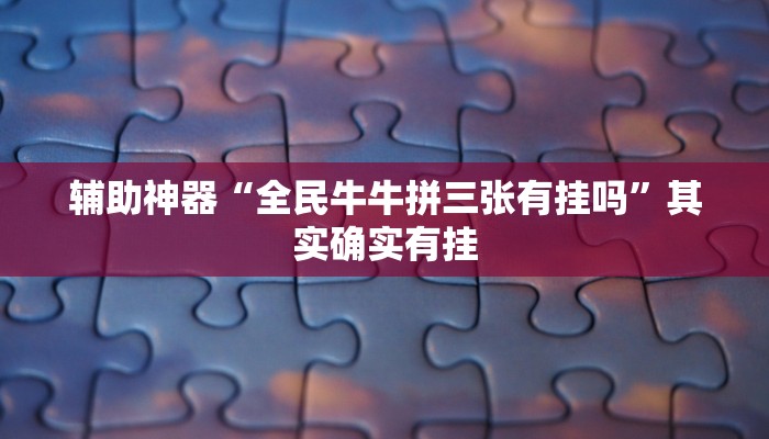 辅助神器“全民牛牛拼三张有挂吗”其实确实有挂