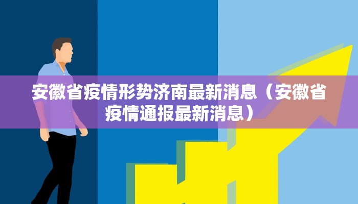 安徽省疫情形势济南最新消息（安徽省疫情通报最新消息）