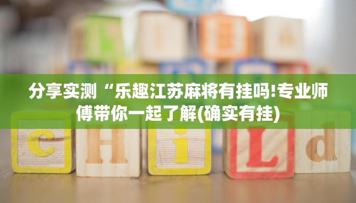分享实测“乐趣江苏麻将有挂吗!专业师傅带你一起了解(确实有挂)