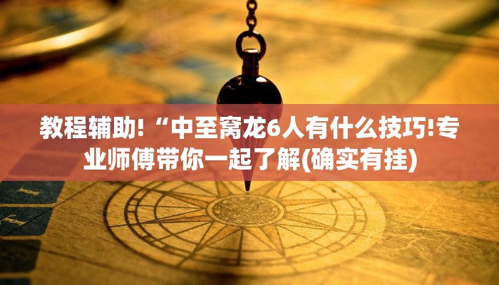 教程辅助!“中至窝龙6人有什么技巧!专业师傅带你一起了解(确实有挂)