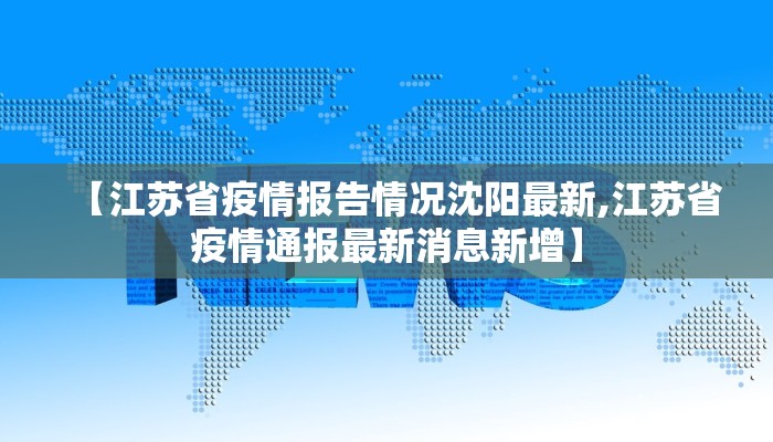 【江苏省疫情报告情况沈阳最新,江苏省疫情通报最新消息新增】