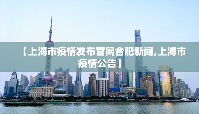 【上海市疫情发布官网合肥新闻,上海市疫情公告】