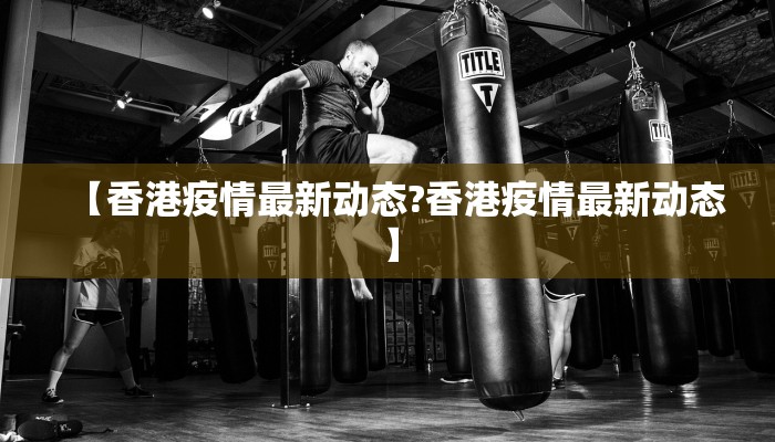 【香港疫情最新动态?香港疫情最新动态】