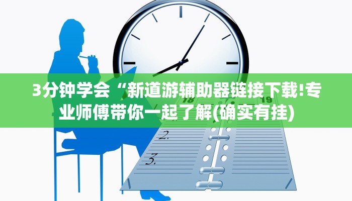 3分钟学会“新道游辅助器链接下载!专业师傅带你一起了解(确实有挂)