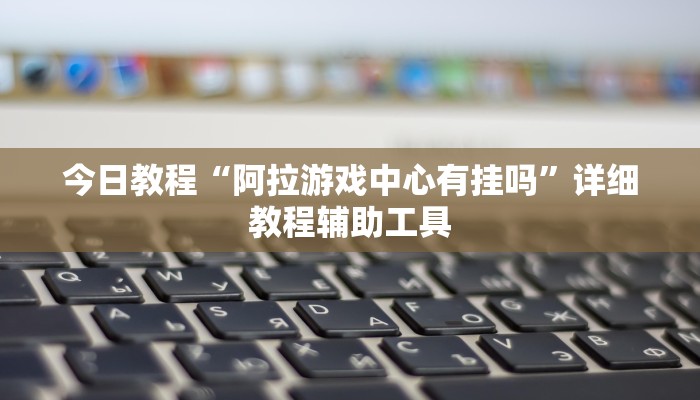 今日教程“阿拉游戏中心有挂吗”详细教程辅助工具
