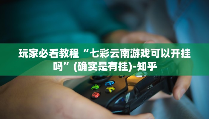 玩家必看教程“七彩云南游戏可以开挂吗”(确实是有挂)-知乎