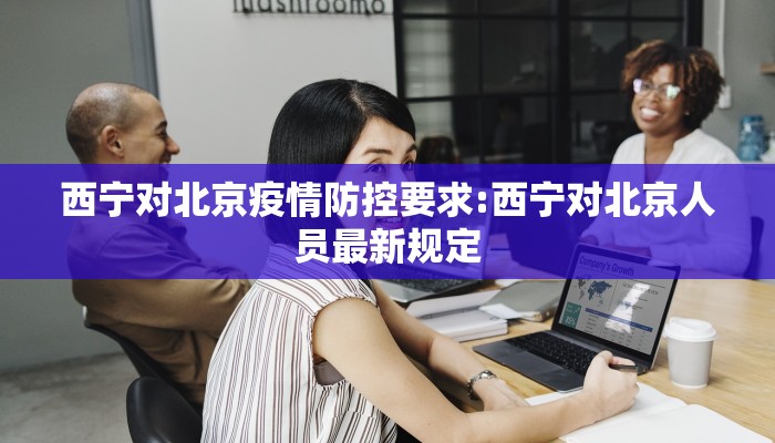 西宁对北京疫情防控要求:西宁对北京人员最新规定