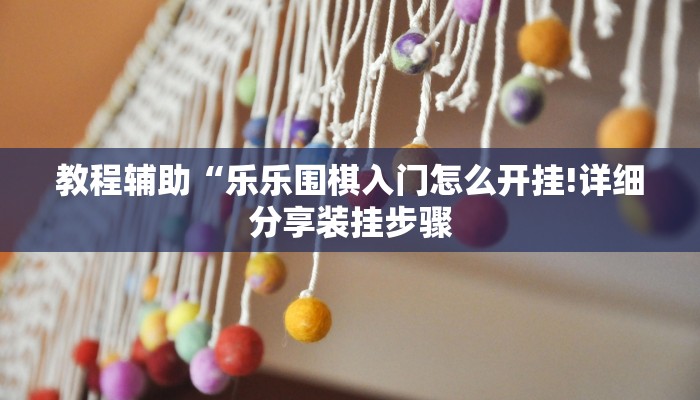 教程辅助“乐乐围棋入门怎么开挂!详细分享装挂步骤