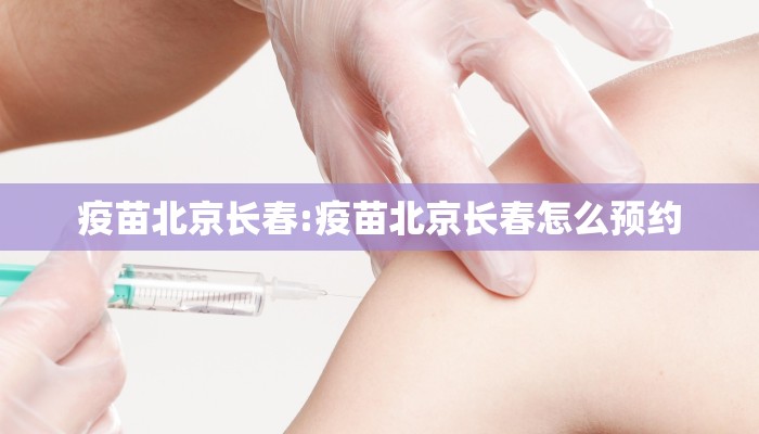 疫苗北京长春:疫苗北京长春怎么预约