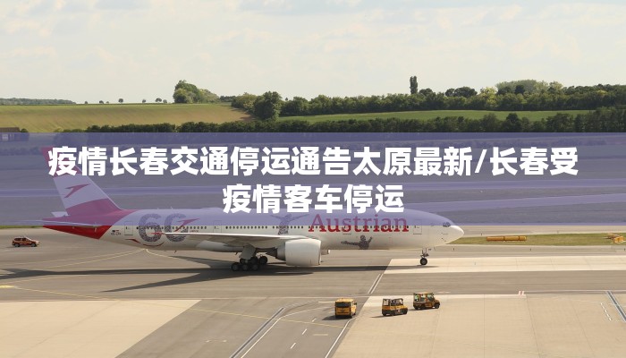 疫情长春交通停运通告太原最新/长春受疫情客车停运