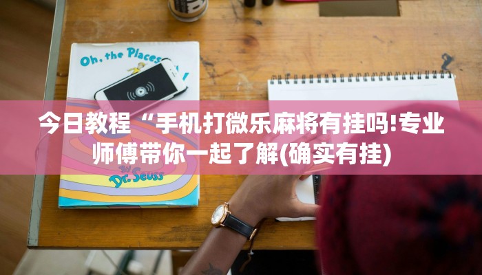 今日教程“手机打微乐麻将有挂吗!专业师傅带你一起了解(确实有挂)