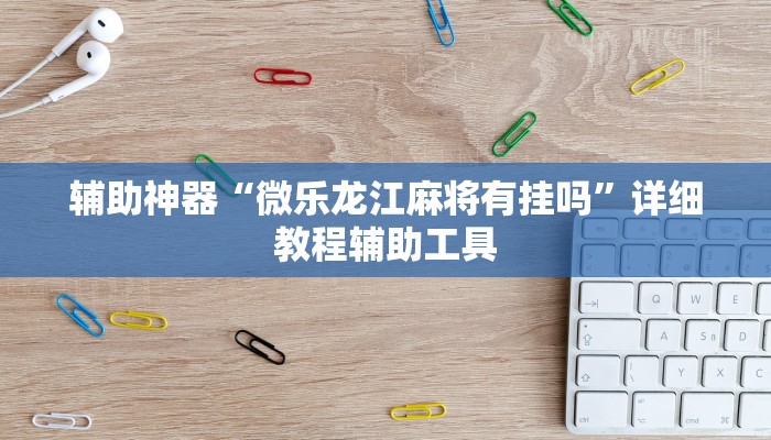 辅助神器“微乐龙江麻将有挂吗”详细教程辅助工具