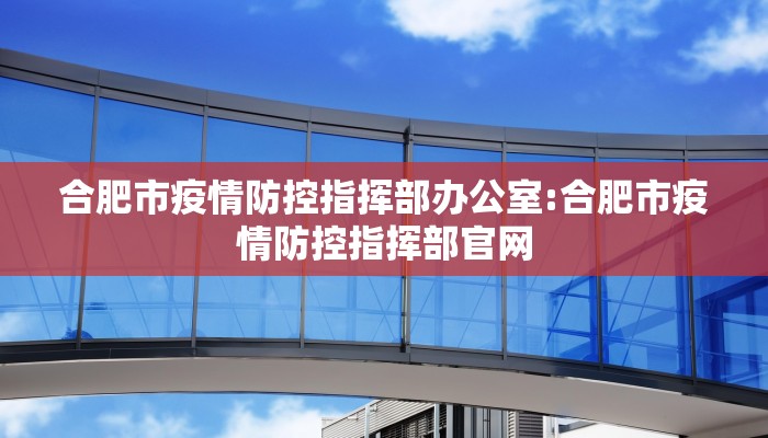 合肥市疫情防控指挥部办公室:合肥市疫情防控指挥部官网