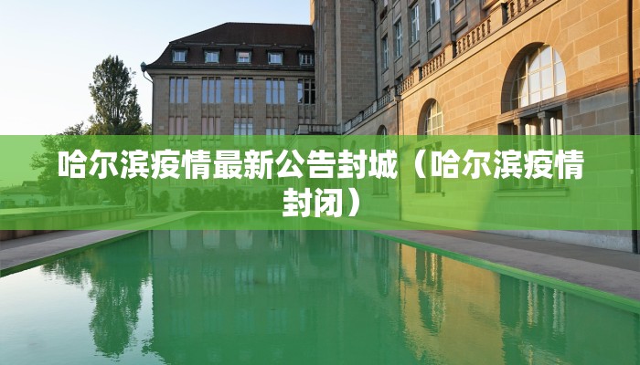 哈尔滨疫情最新公告封城（哈尔滨疫情封闭）