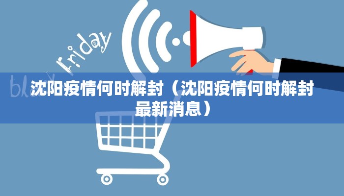 沈阳疫情何时解封（沈阳疫情何时解封最新消息）