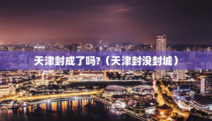 天津封成了吗?（天津封没封城）