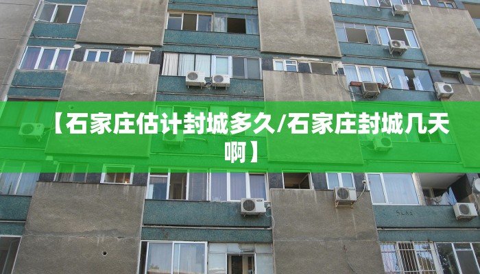 【石家庄估计封城多久/石家庄封城几天啊】