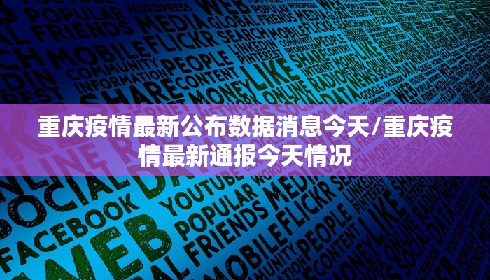 重庆疫情最新公布数据消息今天/重庆疫情最新通报今天情况