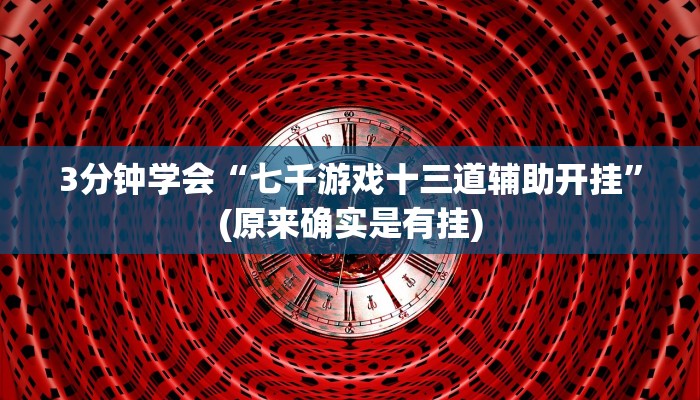 3分钟学会“七千游戏十三道辅助开挂”(原来确实是有挂)