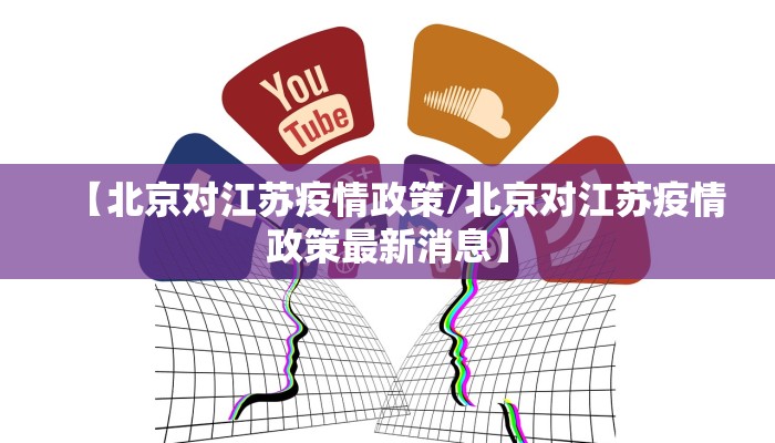 【北京对江苏疫情政策/北京对江苏疫情政策最新消息】