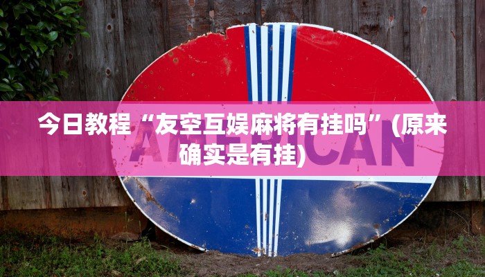 今日教程“友空互娱麻将有挂吗”(原来确实是有挂)