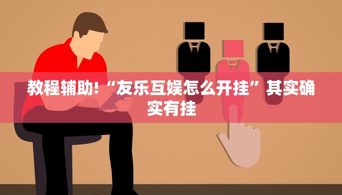教程辅助!“友乐互娱怎么开挂”其实确实有挂