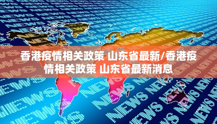 香港疫情相关政策 山东省最新/香港疫情相关政策 山东省最新消息