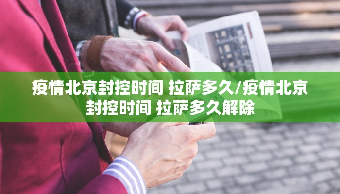 疫情北京封控时间 拉萨多久/疫情北京封控时间 拉萨多久解除