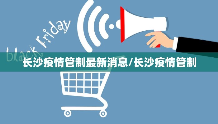 长沙疫情管制最新消息/长沙疫情管制