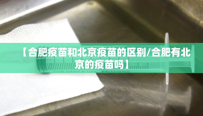 【合肥疫苗和北京疫苗的区别/合肥有北京的疫苗吗】