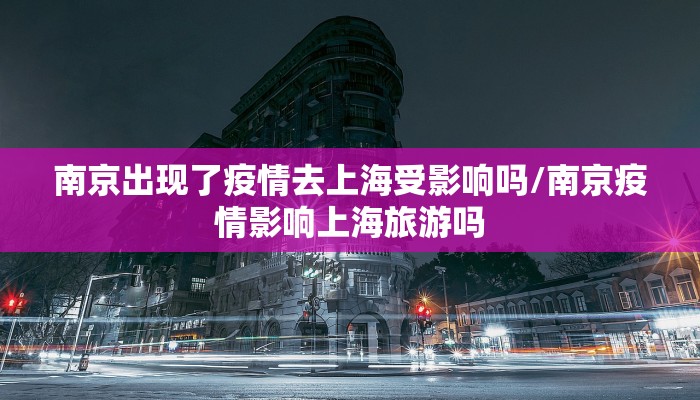 南京出现了疫情去上海受影响吗/南京疫情影响上海旅游吗