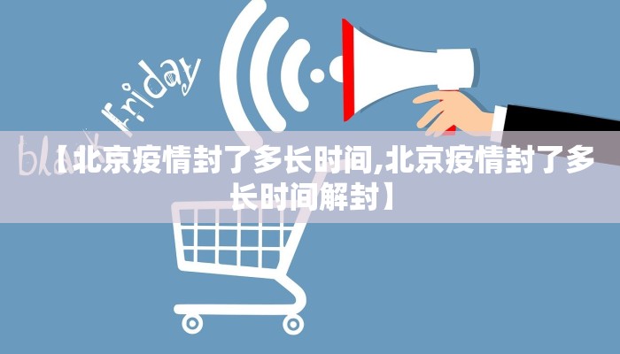 【北京疫情封了多长时间,北京疫情封了多长时间解封】