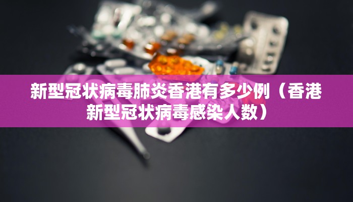 新型冠状病毒肺炎香港有多少例（香港新型冠状病毒感染人数）