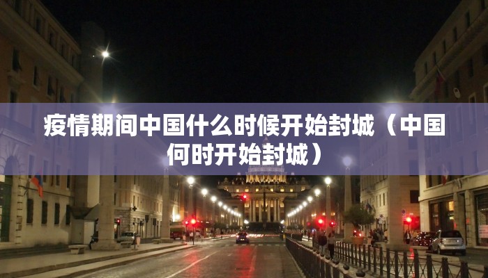疫情期间中国什么时候开始封城（中国何时开始封城）