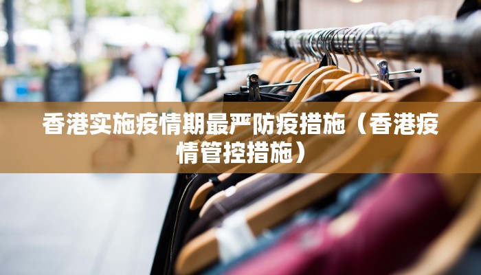 香港实施疫情期最严防疫措施（香港疫情管控措施）