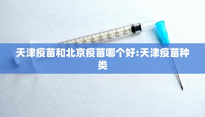 天津疫苗和北京疫苗哪个好:天津疫苗种类
