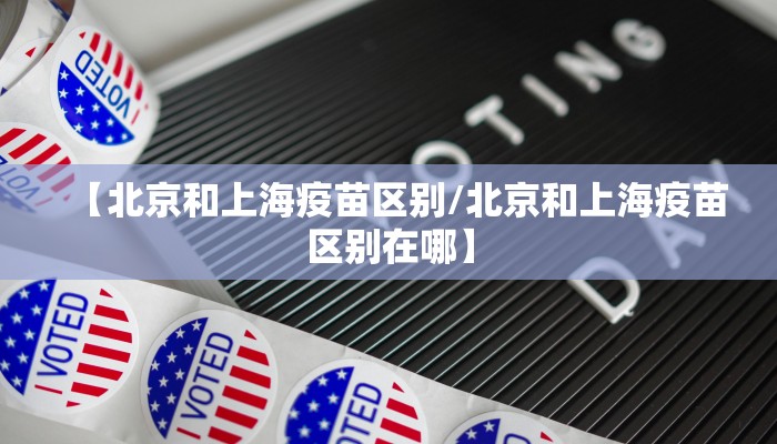 【北京和上海疫苗区别/北京和上海疫苗区别在哪】