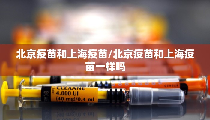 北京疫苗和上海疫苗/北京疫苗和上海疫苗一样吗