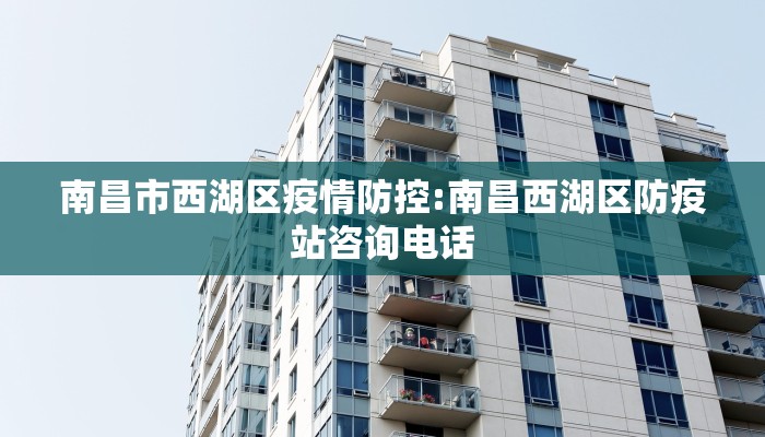 南昌市西湖区疫情防控:南昌西湖区防疫站咨询电话