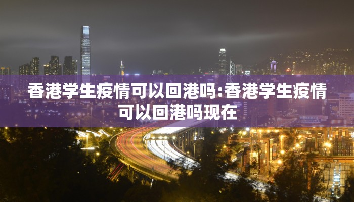 香港学生疫情可以回港吗:香港学生疫情可以回港吗现在 香港学生疫情可以回港吗:香港学生疫情可以回港吗现在