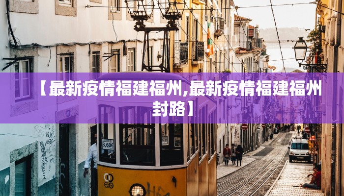 【最新疫情福建福州,最新疫情福建福州封路】