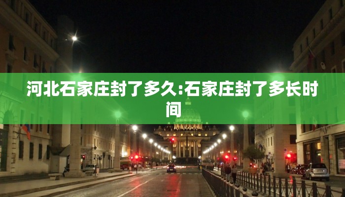 河北石家庄封了多久:石家庄封了多长时间
